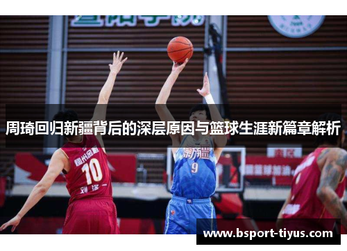 周琦回归新疆背后的深层原因与篮球生涯新篇章解析