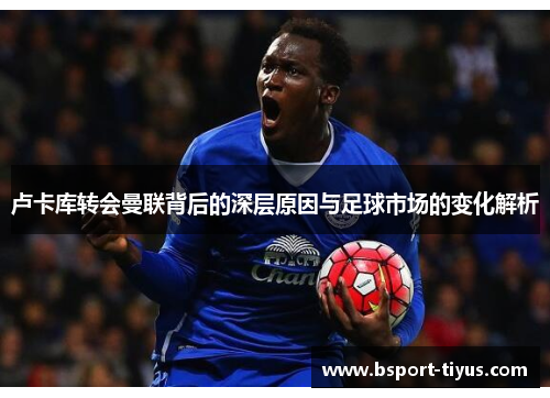 卢卡库转会曼联背后的深层原因与足球市场的变化解析