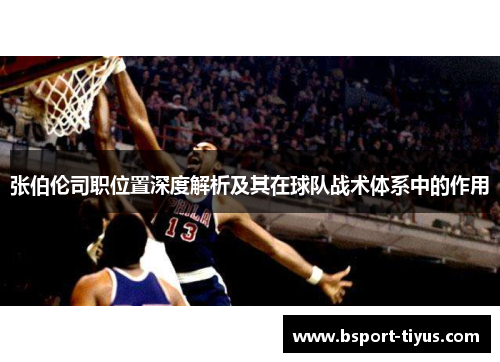 张伯伦司职位置深度解析及其在球队战术体系中的作用 张伯伦司职位置深度解析及其在球队战术体系中的作用