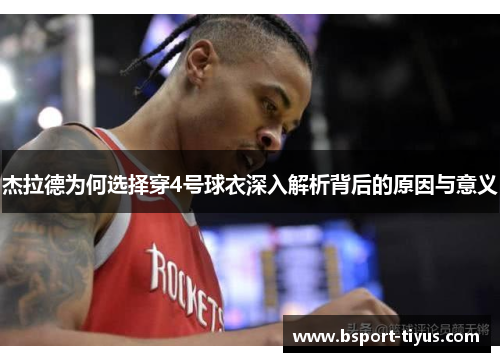 杰拉德为何选择穿4号球衣深入解析背后的原因与意义 杰拉德为何选择穿4号球衣深入解析背后的原因与意义