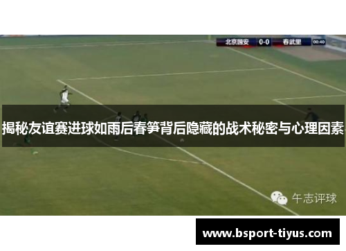 揭秘友谊赛进球如雨后春笋背后隐藏的战术秘密与心理因素